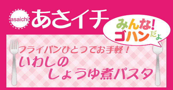 あさイチ みんな！ゴハンだよ 作り方 材料 レシピ いわしのしょうゆ煮パスタ