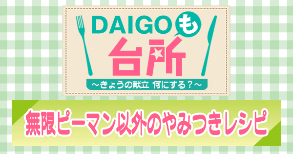 DAIGOも台所 無限ピーマン以外のやみつきレシピ