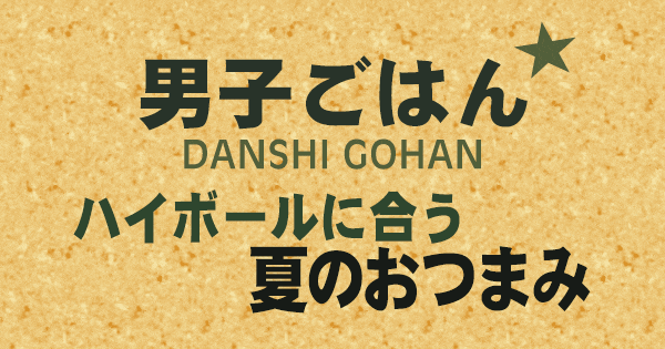 男子ごはん ハイボールに合う 夏のおつまみ
