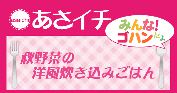 あさイチ みんな！ゴハンだよ 作り方 材料 レシピ 秋野菜の炊き込みごはん