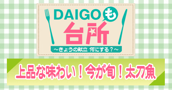 DAIGOも台所 上品な味わい！今が旬！太刀魚