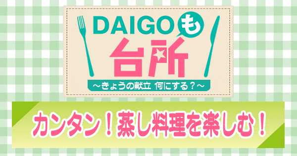 DAIGOも台所 カンタン 蒸し料理を楽しむ