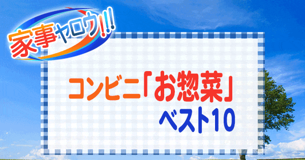 家事ヤロウ コンビニ お惣菜 ベスト10 アレンジレシピ