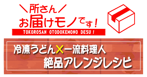 所さん お届けモノです 冷凍うどん 一流料理人 アレンジレシピ