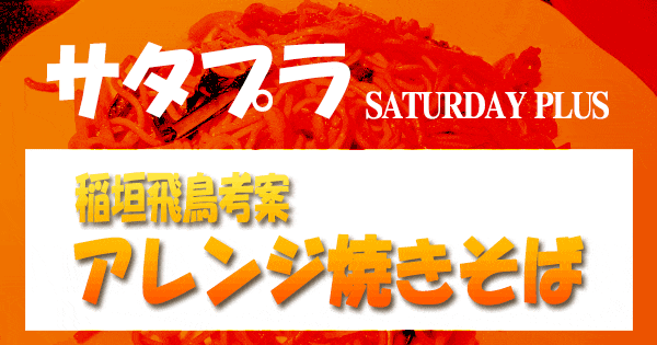 サタプラ サタデープラス アレンジ 焼きそば 稲垣飛鳥