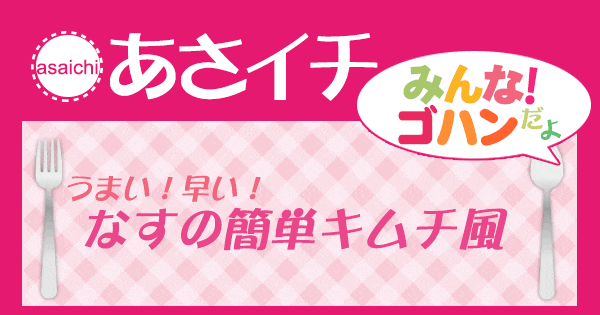 あさイチ みんな！ゴハンだよ 作り方 材料 レシピ なす キムチ風