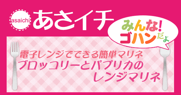 あさイチ みんな！ゴハンだよ 作り方 材料 レシピ ブロッコリー パプリカ レンジマリネ