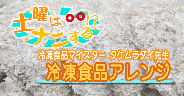 土曜はナニする 冷凍食品 アレンジレシピ タケムラダイ