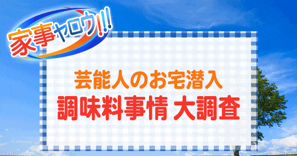 家事ヤロウ 芸能人 調味料事情 大調査