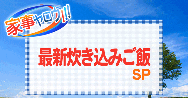 家事ヤロウ 最新 炊き込みご飯 SP