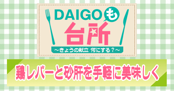 DAIGOも台所 鶏レバーと砂肝を手軽に美味しく