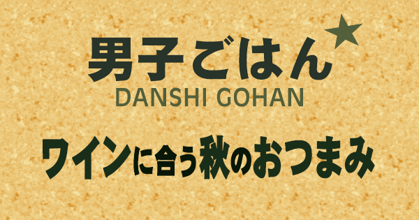 男子ごはん ワインに合う 秋のおつまみ