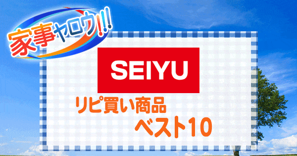 家事ヤロウ SEIYU 西友 リピート買い リピ買い ベスト10