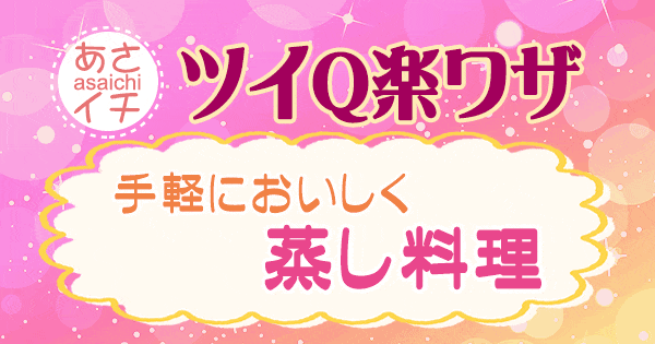 あさイチ 作り方 材料 レシピ ツイQ楽ワザ 蒸し料理