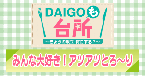 DAIGOも台所 みんな大好き アツアツとろ〜り