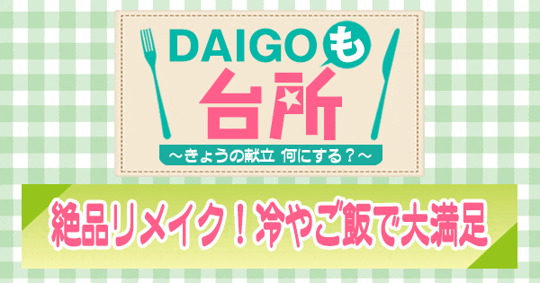 DAIGOも台所 絶品リメイク 冷やご飯で大満足