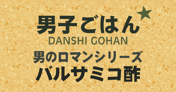男子ごはん 男のロマンシリーズ バルサミコ酢