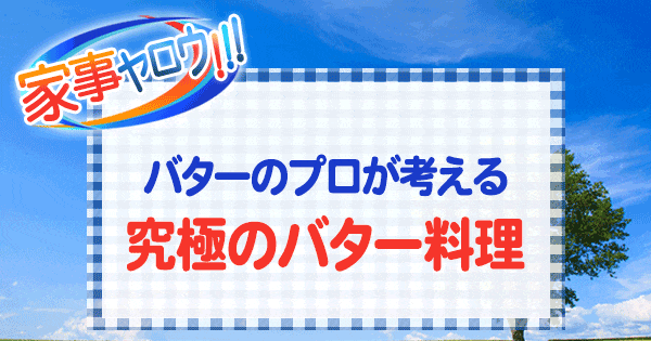 家事ヤロウ バターのプロが考える 究極のバター料理