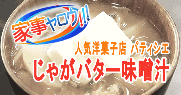 家事ヤロウ 究極のバター料理 人気洋菓子店 パティシエ じゃがバター味噌汁