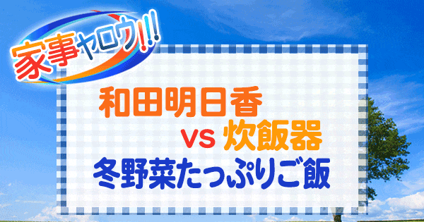 家事ヤロウ 和田明日香 vs 炊飯器 冬野菜たっぷりご飯