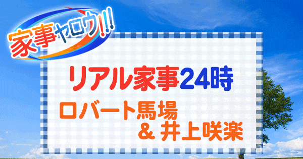 家事ヤロウ リアル家事24時 ロバート馬場 井上咲楽