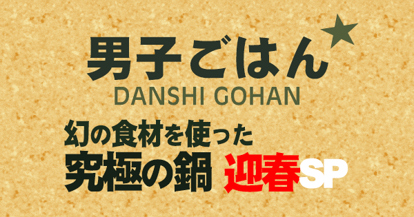 男子ごはん 幻の食材 究極の鍋 迎春 スペシャル