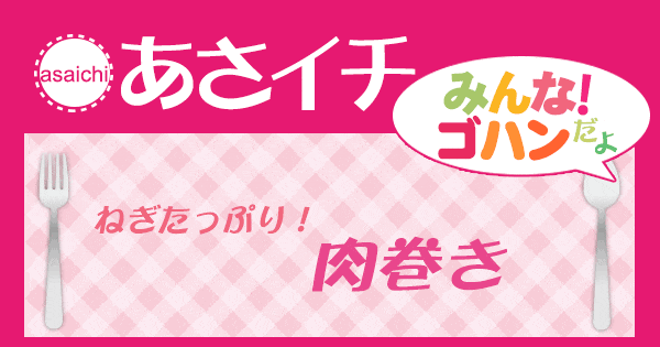 あさイチ みんな！ゴハンだよ 作り方 材料 レシピ ねぎたっぷり 肉巻き