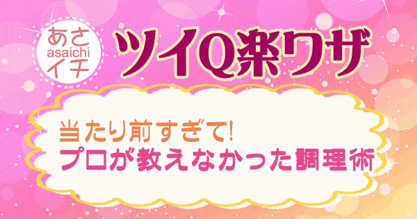 あさイチ 作り方 材料 レシピ ツイQ楽ワザ プロが教えなかった調理術