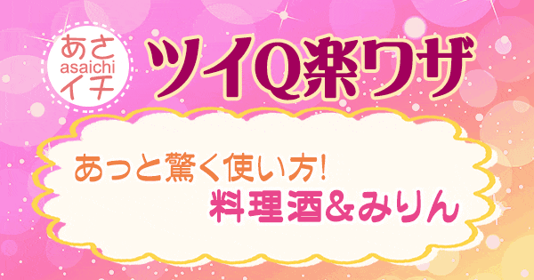 あさイチ 作り方 材料 レシピ ツイQ楽ワザ 料理酒 みりん