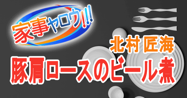 家事ヤロウ 北村匠海 豚肩ロースのビール煮