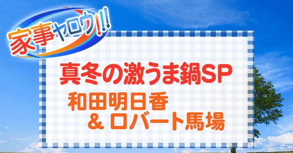 家事ヤロウ 真冬の激うま鍋 SP 和田明日香 ロバート馬場