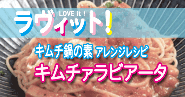 ラヴィット LOVE it ラビット アレンジレシピ キムチ鍋の素 キムチァラビアータ おいでやすこが こがけん