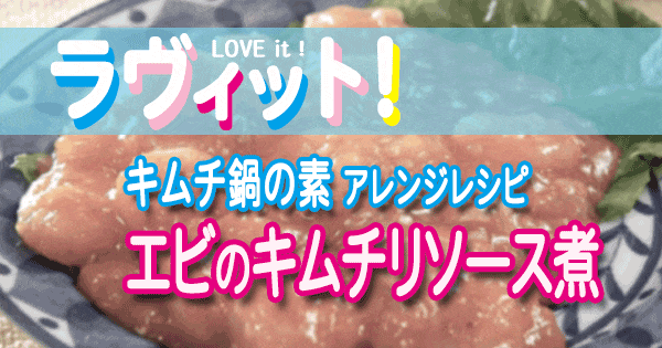 ラヴィット LOVE it ラビット アレンジレシピ キムチ鍋の素 エビのキムチリソース煮 おいでやすこが こがけん