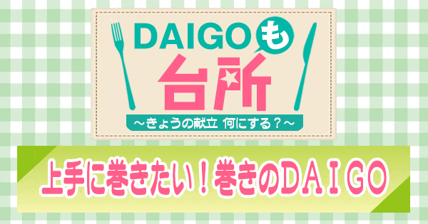 DAIGOも台所 上手に巻きたい 巻きのＤＡＩＧ