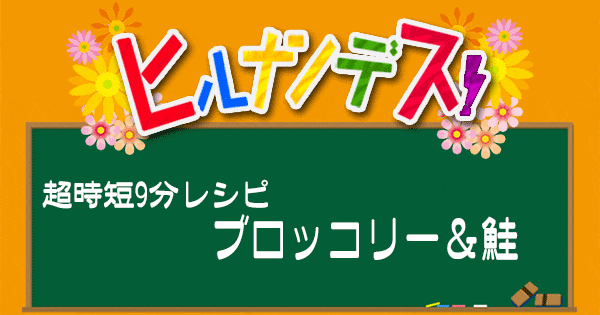 ヒルナンデス レシピ 9分レシピ 9minutes 超時短料理 ブロッコリー 鮭