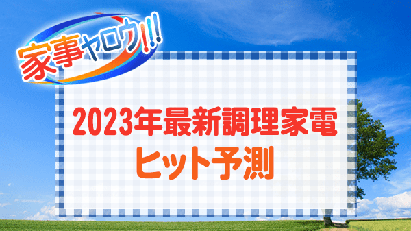 家事ヤロウ 最新調理家電 ヒット予測 2023年