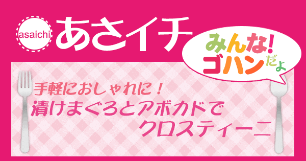 あさイチ みんな！ゴハンだよ 作り方 材料 レシピ 栗原はるみ まぐろ アボカド クロスティーニ