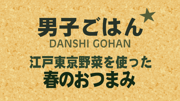 男子ごはん 江戸東京野菜を使った 春のおつまみ