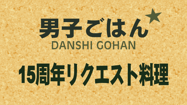 男子ごはん 15周年リクエスト料理