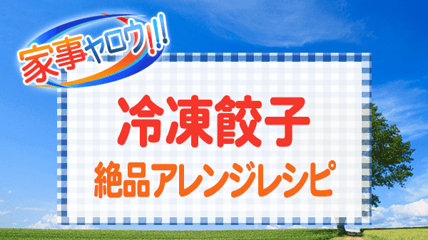 家事ヤロウ 冷凍餃子 絶品アレンジレシピ