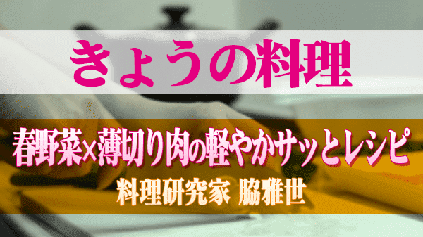 きょうの料理 春野菜×薄切り肉の軽やかサッとレシピ 料理研究家 脇雅世