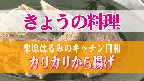 きょうの料理 栗原はるみのキッチン日和 カリカリから揚げ
