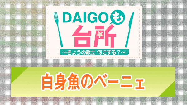 DAIGOも台所 白身魚のベーニェ