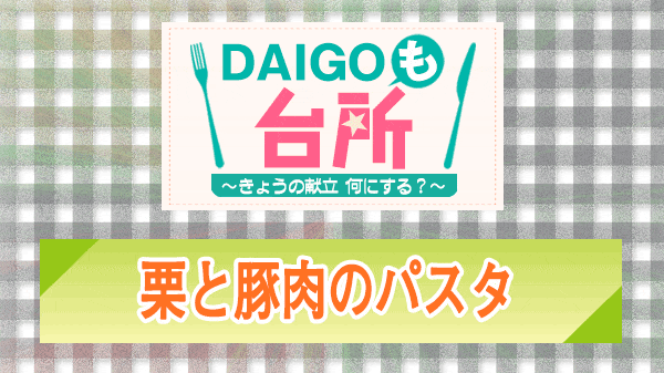 DAIGOも台所 栗と豚肉のパスタ