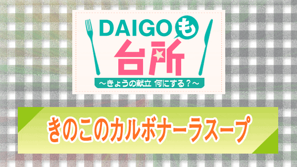 DAIGOも台所 きのこのカルボナーラスープ