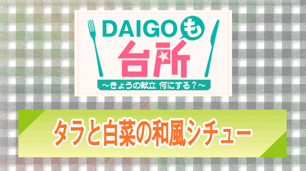 DAIGOも台所 タラと白菜の和風シチュー