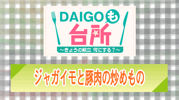 DAIGOも台所 ジャガイモと豚肉の炒めもの