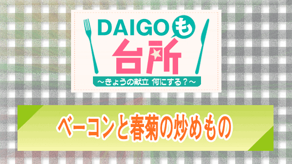 DAIGOも台所 ベーコンと春菊の炒めもの