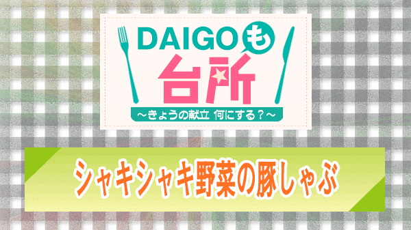 DAIGOも台所 シャキシャキ野菜の豚しゃぶ