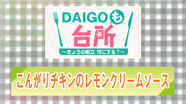 DAIGOも台所 こんがりチキンのレモンクリームソース